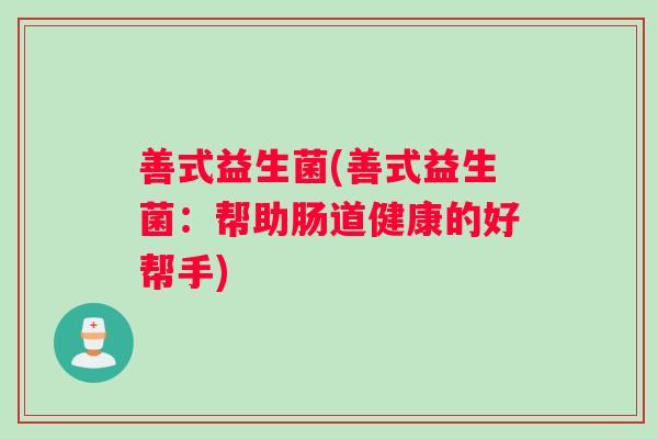 善式益生菌(善式益生菌：帮助肠道健康的好帮手)