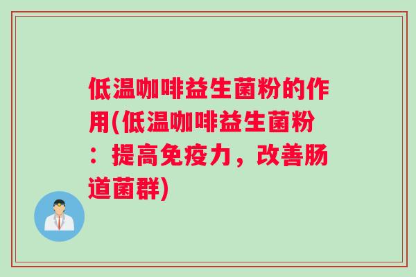 低温咖啡益生菌粉的作用(低温咖啡益生菌粉：提高免疫力，改善肠道菌群)