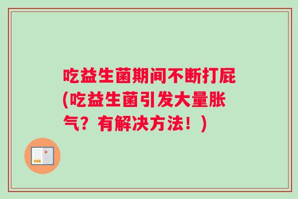 吃益生菌期间不断打屁(吃益生菌引发大量胀气？有解决方法！)