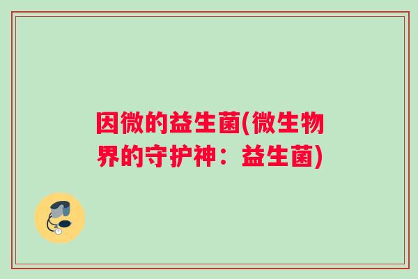 因微的益生菌(微生物界的守护神：益生菌)