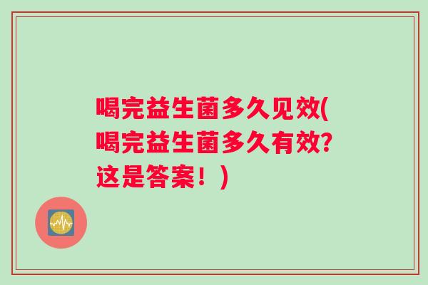 喝完益生菌多久见效(喝完益生菌多久有效？这是答案！)