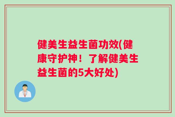 健美生益生菌功效(健康守护神！了解健美生益生菌的5大好处)