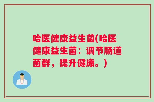 哈医健康益生菌(哈医健康益生菌：调节肠道菌群，提升健康。)