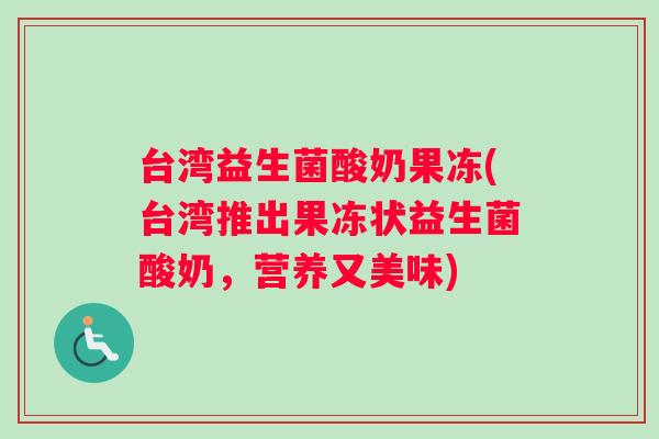 台湾益生菌酸奶果冻(台湾推出果冻状益生菌酸奶，营养又美味)
