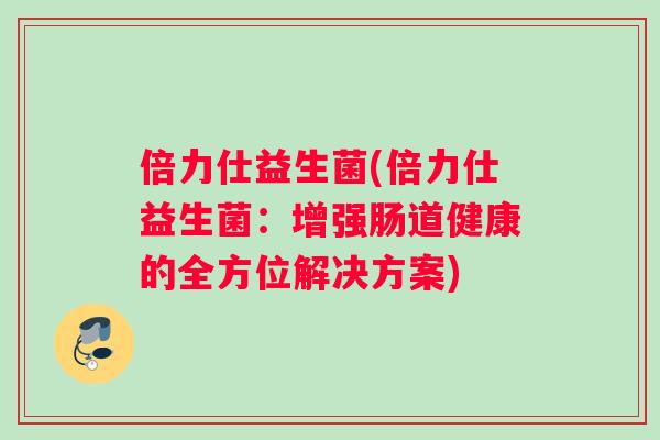 倍力仕益生菌(倍力仕益生菌：增强肠道健康的全方位解决方案)