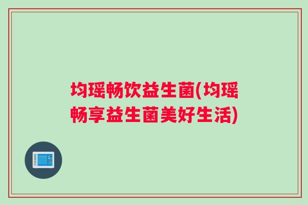 均瑶畅饮益生菌(均瑶畅享益生菌美好生活)