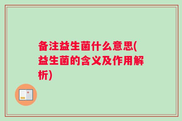 备注益生菌什么意思(益生菌的含义及作用解析)