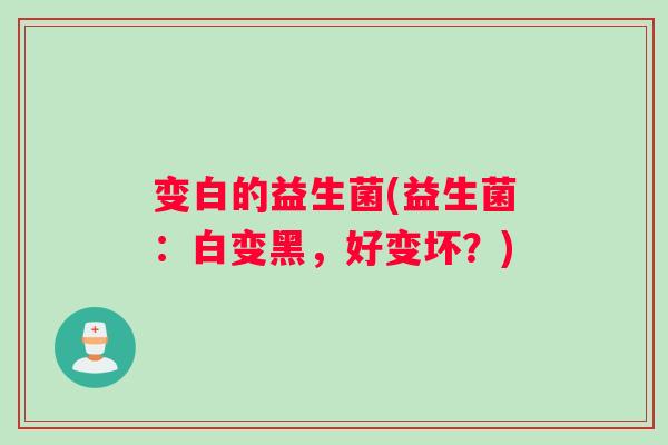 变白的益生菌(益生菌：白变黑，好变坏？)