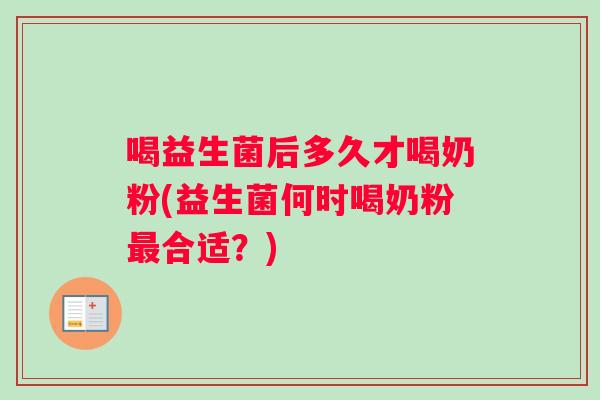 喝益生菌后多久才喝奶粉(益生菌何时喝奶粉最合适？)
