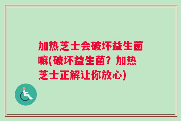 加热芝士会破坏益生菌嘛(破坏益生菌？加热芝士正解让你放心)
