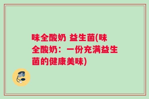 味全酸奶 益生菌(味全酸奶：一份充满益生菌的健康美味)