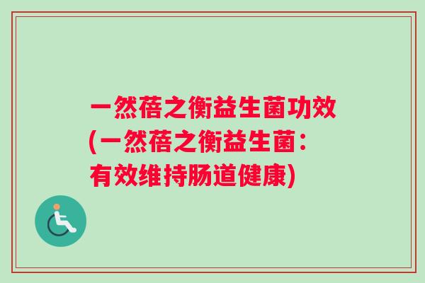 一然蓓之衡益生菌功效(一然蓓之衡益生菌：有效维持肠道健康)