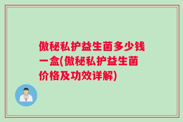 傲秘私护益生菌多少钱一盒(傲秘私护益生菌价格及功效详解)