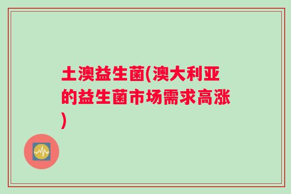 土澳益生菌(澳大利亚的益生菌市场需求高涨)