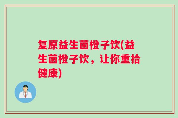 复原益生菌橙子饮(益生菌橙子饮，让你重拾健康)