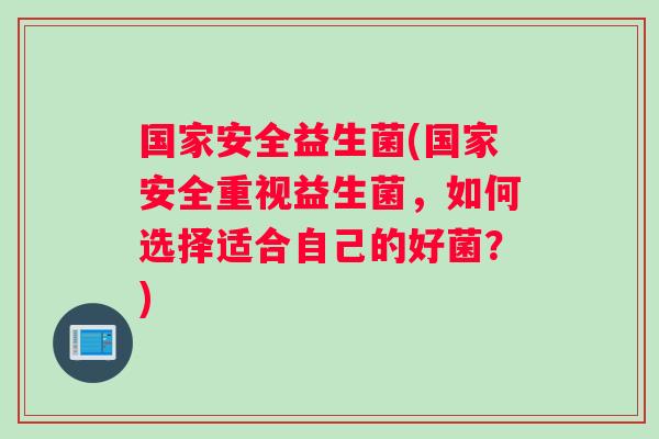 国家安全益生菌(国家安全重视益生菌，如何选择适合自己的好菌？)