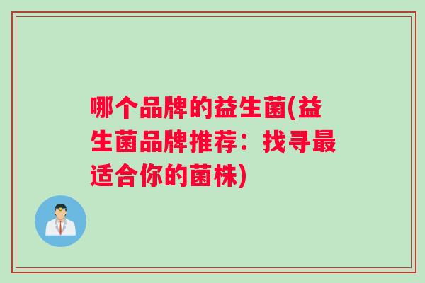 哪个品牌的益生菌(益生菌品牌推荐：找寻最适合你的菌株)