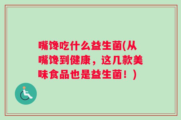 嘴馋吃什么益生菌(从嘴馋到健康，这几款美味食品也是益生菌！)