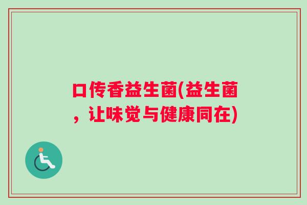 口传香益生菌(益生菌，让味觉与健康同在)