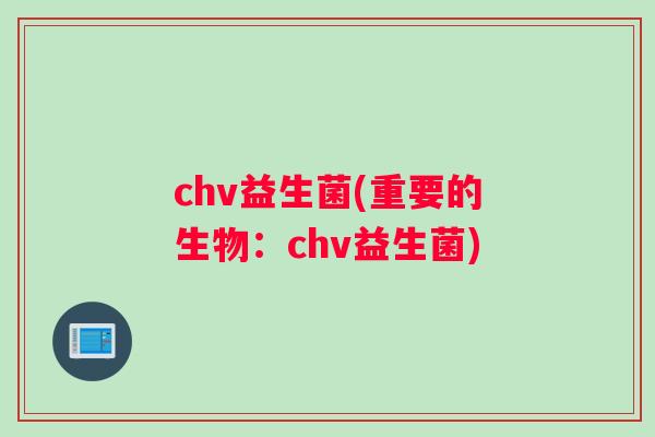 chv益生菌(重要的生物：chv益生菌)