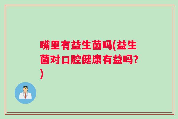 嘴里有益生菌吗(益生菌对口腔健康有益吗？)