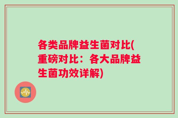 各类品牌益生菌对比(重磅对比：各大品牌益生菌功效详解)