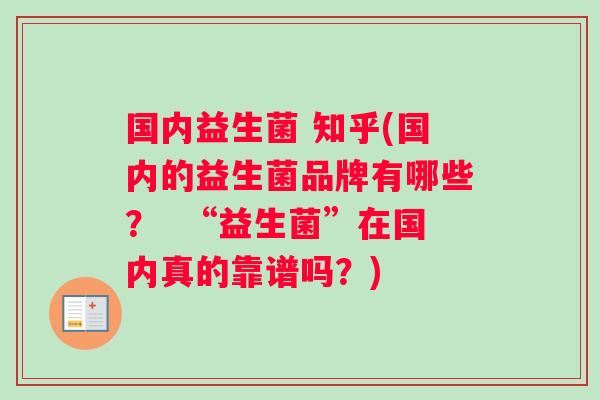 国内益生菌 知乎(国内的益生菌品牌有哪些？  “益生菌”在国内真的靠谱吗？)