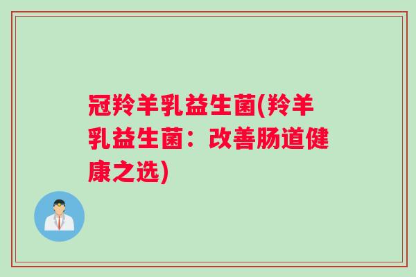 冠羚羊乳益生菌(羚羊乳益生菌：改善肠道健康之选)