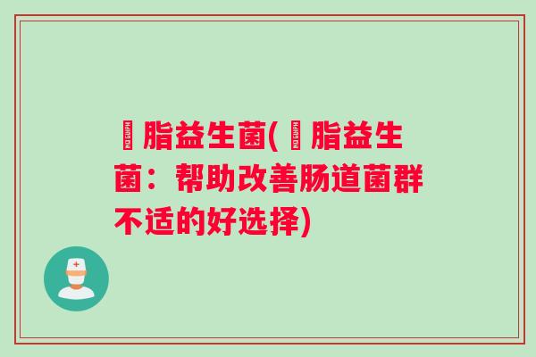 啫脂益生菌(啫脂益生菌：帮助改善肠道菌群不适的好选择)