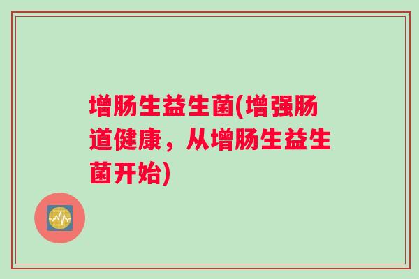 增肠生益生菌(增强肠道健康，从增肠生益生菌开始)