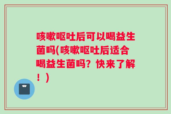 后可以喝益生菌吗(后适合喝益生菌吗?快来了解!) 后可以喝益生菌吗(后适合喝益生菌吗?快来了解!)