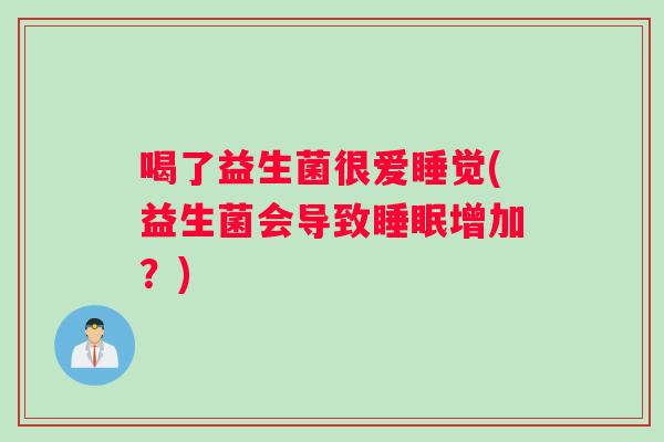 喝了益生菌很爱睡觉(益生菌会导致睡眠增加？)