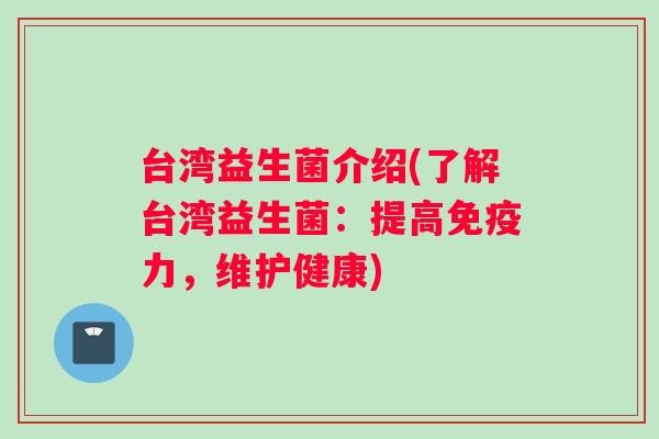 台湾益生菌介绍(了解台湾益生菌：提高免疫力，维护健康)