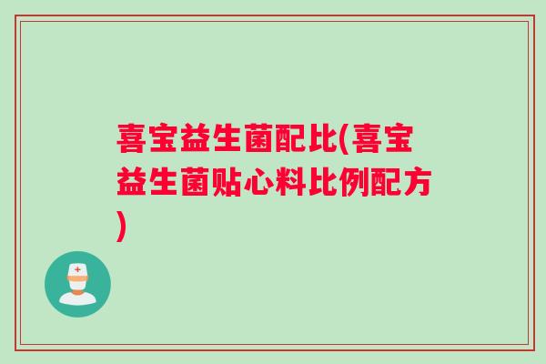 喜宝益生菌配比(喜宝益生菌贴心料比例配方)