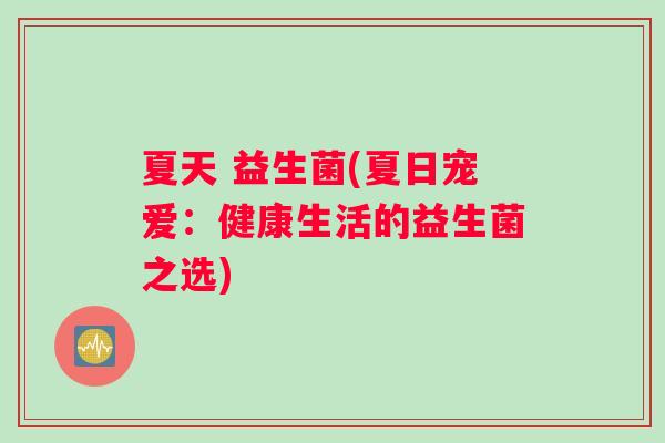 夏天 益生菌(夏日宠爱：健康生活的益生菌之选)