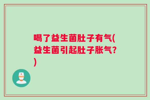 喝了益生菌肚子有气(益生菌引起肚子胀气？)