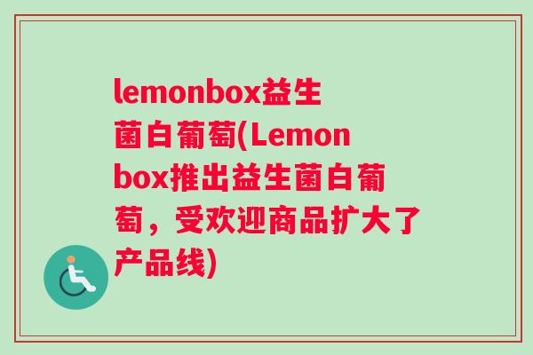 lemonbox益生菌白葡萄(Lemonbox推出益生菌白葡萄，受欢迎商品扩大了产品线)