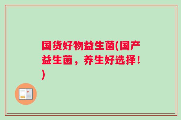 国货好物益生菌(国产益生菌，养生好选择！)