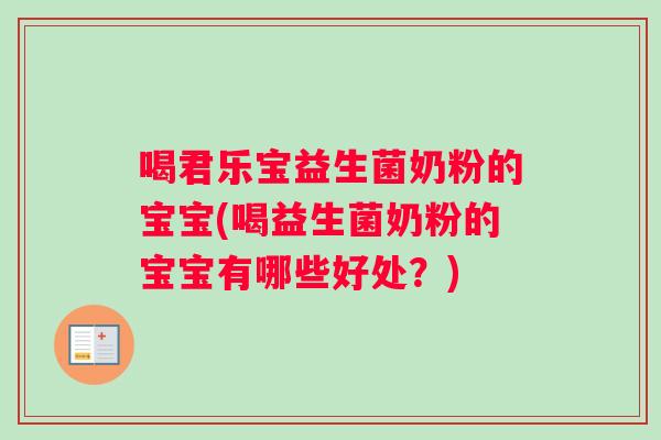 喝君乐宝益生菌奶粉的宝宝(喝益生菌奶粉的宝宝有哪些好处?) 喝君乐宝益生菌奶粉的宝宝(喝益生菌奶粉的宝宝有哪些好处?)