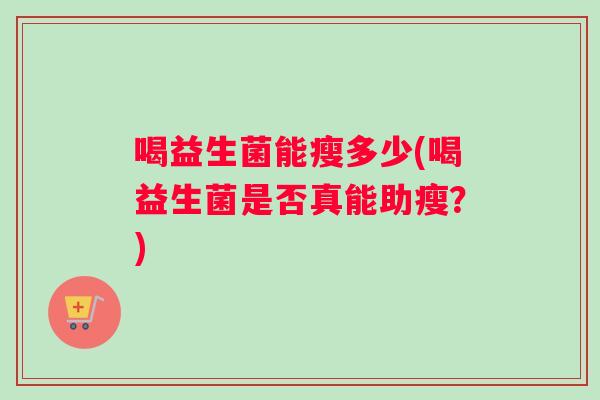 喝益生菌能瘦多少(喝益生菌是否真能助瘦？)
