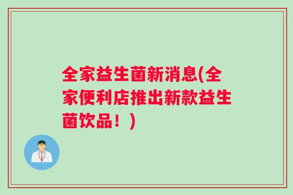 全家益生菌新消息(全家便利店推出新款益生菌饮品！)