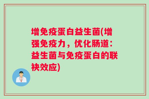 增免疫蛋白益生菌(增强免疫力，优化肠道：益生菌与免疫蛋白的联袂效应)