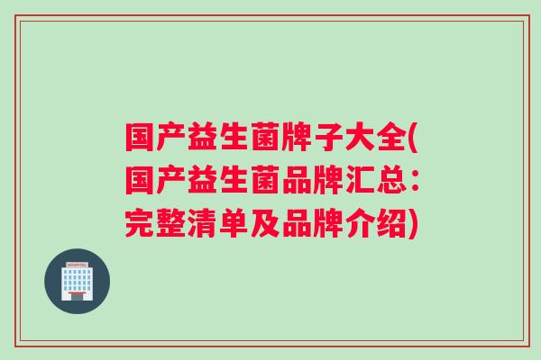 国产益生菌牌子大全(国产益生菌品牌汇总：完整清单及品牌介绍)