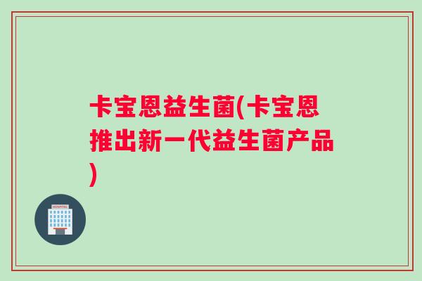 卡宝恩益生菌(卡宝恩推出新一代益生菌产品)