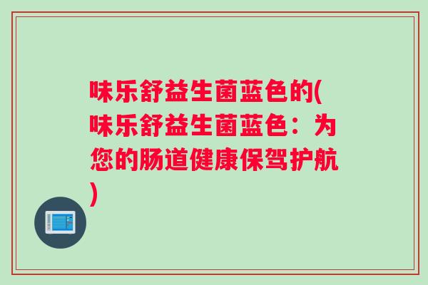 味乐舒益生菌蓝色的(味乐舒益生菌蓝色：为您的肠道健康保驾护航)