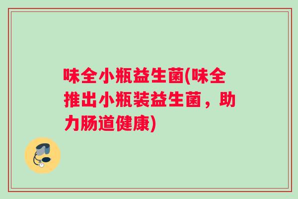 味全小瓶益生菌(味全推出小瓶装益生菌，助力肠道健康)