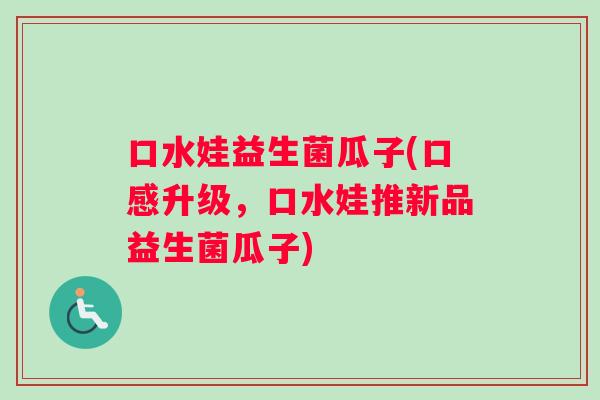 口水娃益生菌瓜子(口感升级，口水娃推新品益生菌瓜子)