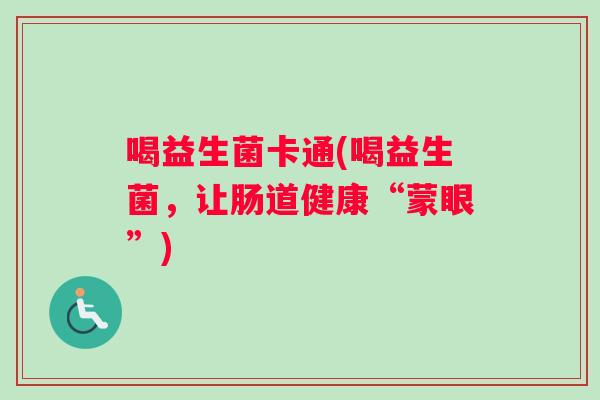 喝益生菌卡通(喝益生菌，让肠道健康“蒙眼”)