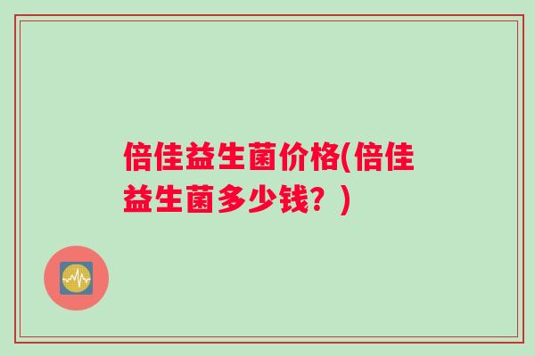 倍佳益生菌价格(倍佳益生菌多少钱？)
