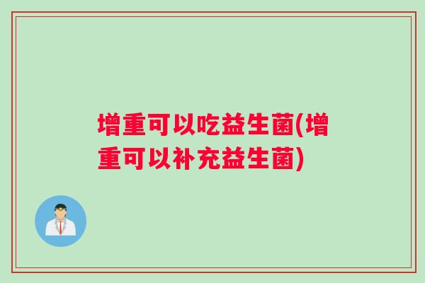 增重可以吃益生菌(增重可以补充益生菌)